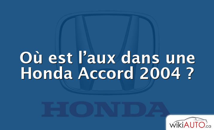 Où est l’aux dans une Honda Accord 2004 ?